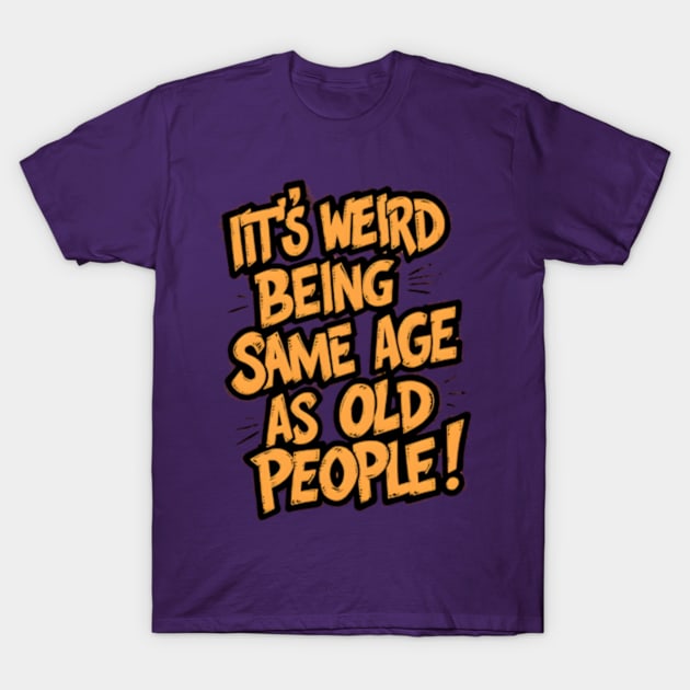 It's Weird Being The Same Age as Old People - Funny Grandpa Retiree Joke Humor T-Shirt for Men Women T-Shirt by madara art1